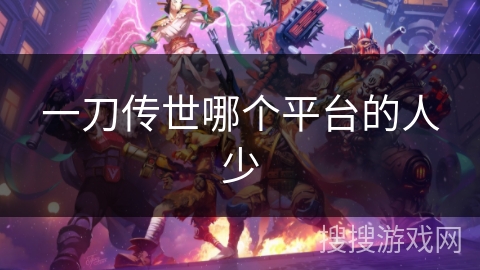 一刀传世哪个平台的人少 一刀传世哪个平台的人少