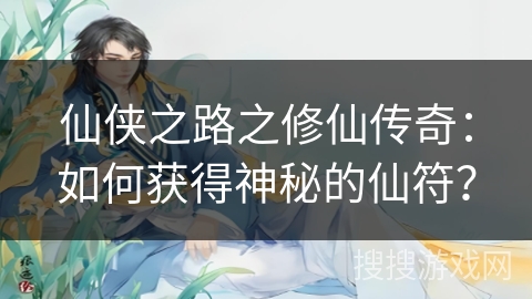 仙侠之路之修仙传奇:如何获得神秘的仙符? 仙侠之路之修仙传奇:如何获得神秘的仙符?