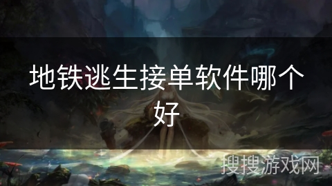 地铁逃生接单软件哪个好