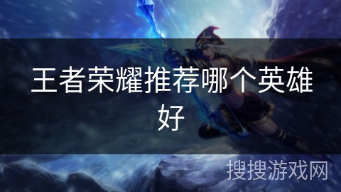 王者荣耀推荐哪个英雄好
