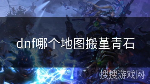 dnf哪个地图搬堇青石