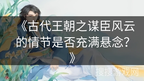 《古代王朝之谋臣风云的情节是否充满悬念？》