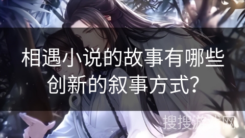 相遇小说的故事有哪些创新的叙事方式？