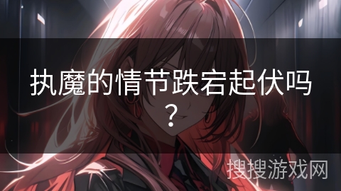 执魔的情节跌宕起伏吗？