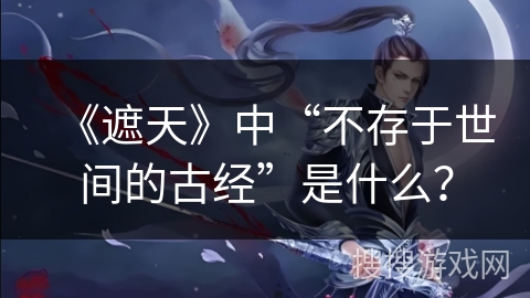 《遮天》中“不存于世间的古经”是什么？