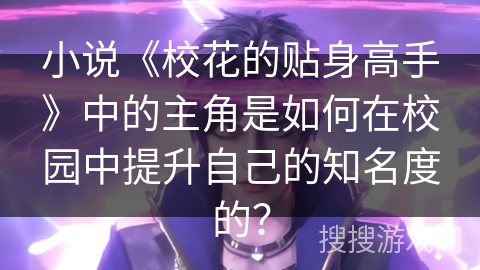 小说《校花的贴身高手》中的主角是如何在校园中提升自己的知名度的？