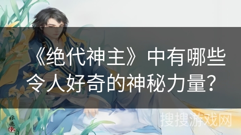 《绝代神主》中有哪些令人好奇的神秘力量？