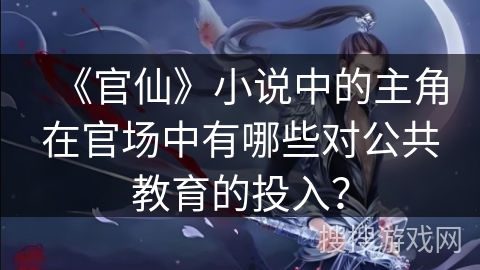 《官仙》小说中的主角在官场中有哪些对公共教育的投入？