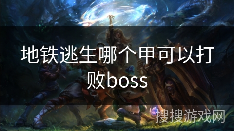 地铁逃生哪个甲可以打败boss