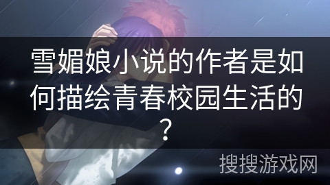 雪媚娘小说的作者是如何描绘青春校园生活的？