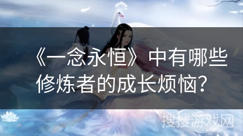 《一念永恒》中有哪些修炼者的成长烦恼？