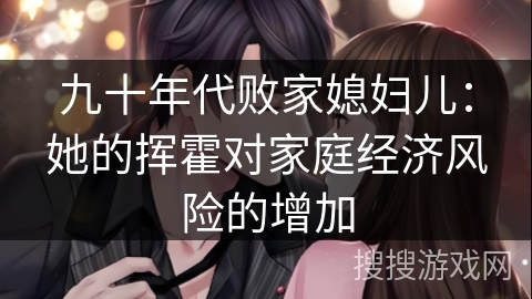 九十年代败家媳妇儿：她的挥霍对家庭经济风险的增加