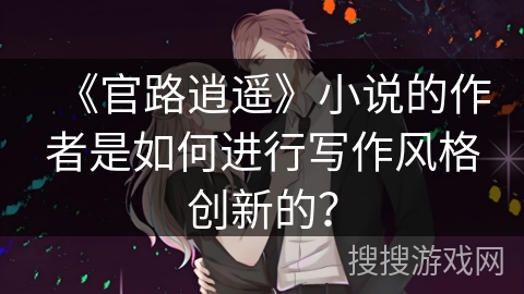 《官路逍遥》小说的作者是如何进行写作风格创新的？