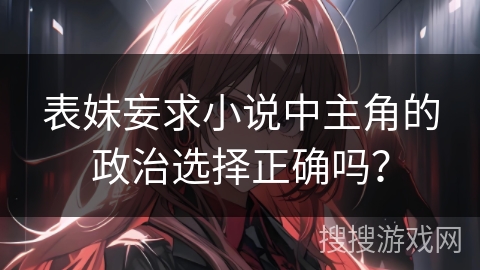 表妹妄求小说中主角的政治选择正确吗？