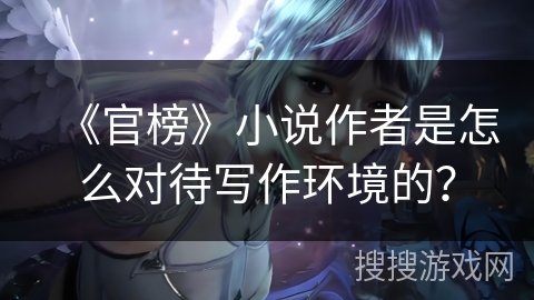 《官榜》小说作者是怎么对待写作环境的？