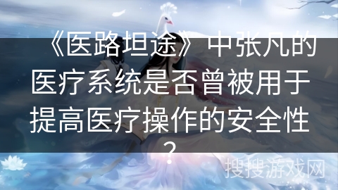 《医路坦途》中张凡的医疗系统是否曾被用于提高医疗操作的安全性？