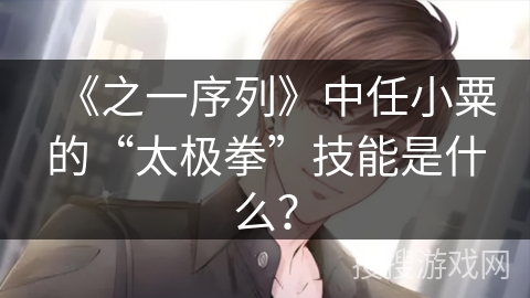 《之一序列》中任小粟的“太极拳”技能是什么？