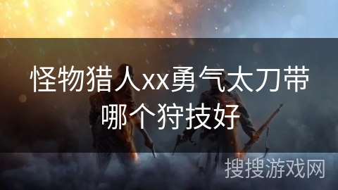 怪物猎人xx勇气太刀带哪个狩技好