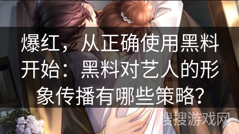 爆红，从正确使用黑料开始：黑料对艺人的形象传播有哪些策略？