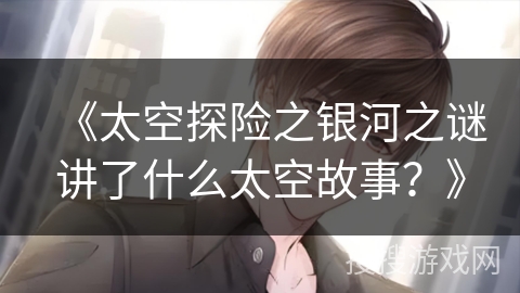 《太空探险之银河之谜讲了什么太空故事？》