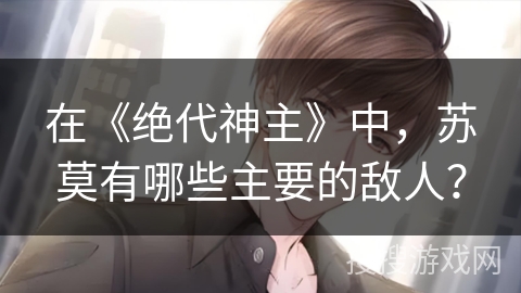 在《绝代神主》中，苏莫有哪些主要的敌人？