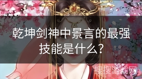 乾坤剑神中景言的最强技能是什么？