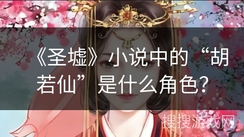 《圣墟》小说中的“胡若仙”是什么角色？