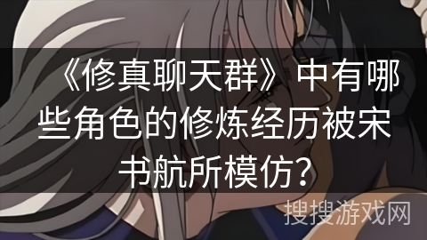 《修真聊天群》中有哪些角色的修炼经历被宋书航所模仿？