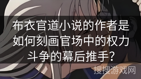 布衣官道小说的作者是如何刻画官场中的权力斗争的幕后推手？