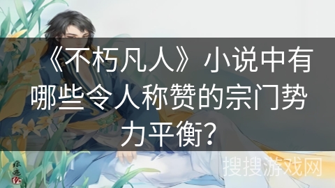 《不朽凡人》小说中有哪些令人称赞的宗门势力平衡？