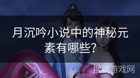 月沉吟小说中的神秘元素有哪些？
