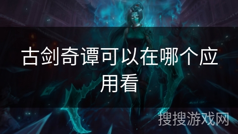 古剑奇谭可以在哪个应用看