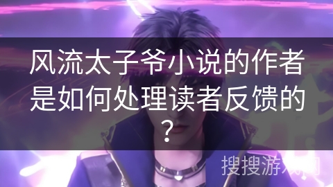 风流太子爷小说的作者是如何处理读者反馈的？