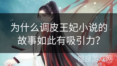 为什么调皮王妃小说的故事如此有吸引力？