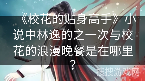 《校花的贴身高手》小说中林逸的之一次与校花的浪漫晚餐是在哪里？