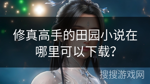 修真高手的田园小说在哪里可以下载？