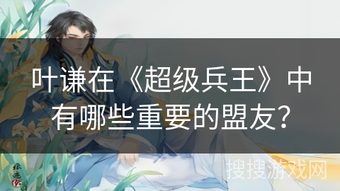 叶谦在《超级兵王》中有哪些重要的盟友？
