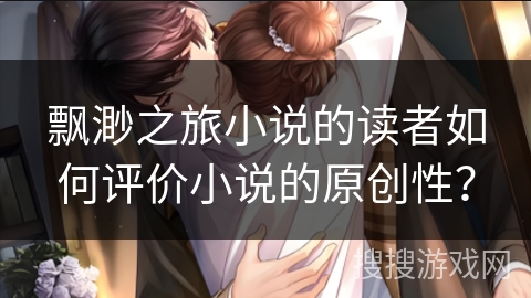 飘渺之旅小说的读者如何评价小说的原创性？