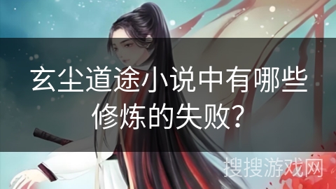 玄尘道途小说中有哪些修炼的失败？