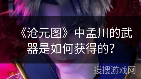 《沧元图》中孟川的武器是如何获得的？