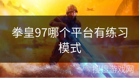 拳皇97哪个平台有练习模式