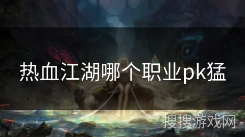 热血江湖哪个职业pk猛