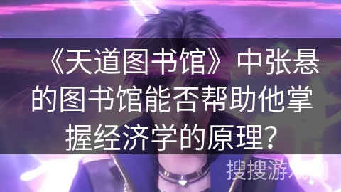 《天道图书馆》中张悬的图书馆能否帮助他掌握经济学的原理？