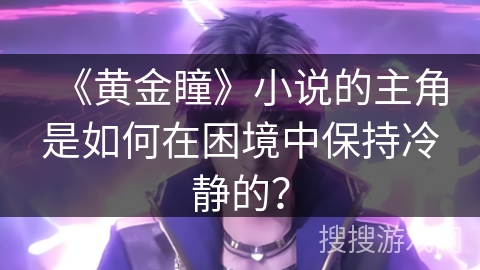 《黄金瞳》小说的主角是如何在困境中保持冷静的？