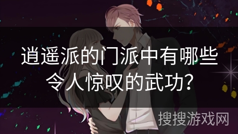 逍遥派的门派中有哪些令人惊叹的武功？