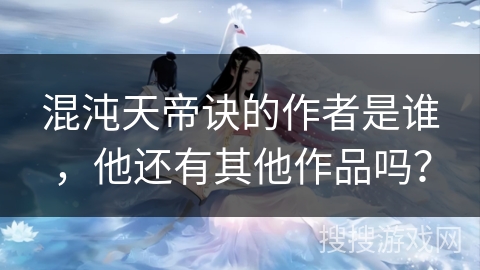 混沌天帝诀的作者是谁，他还有其他作品吗？