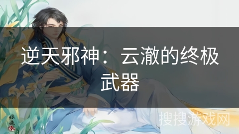 逆天邪神：云澈的终极武器