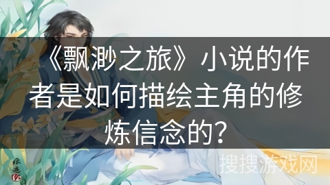 《飘渺之旅》小说的作者是如何描绘主角的修炼信念的？