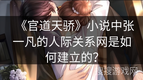 《官道天骄》小说中张一凡的人际关系网是如何建立的？