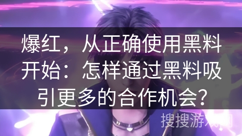 爆红，从正确使用黑料开始：怎样通过黑料吸引更多的合作机会？